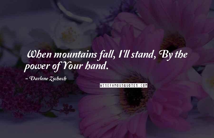 Darlene Zschech Quotes: When mountains fall, I'll stand, By the power of Your hand.
