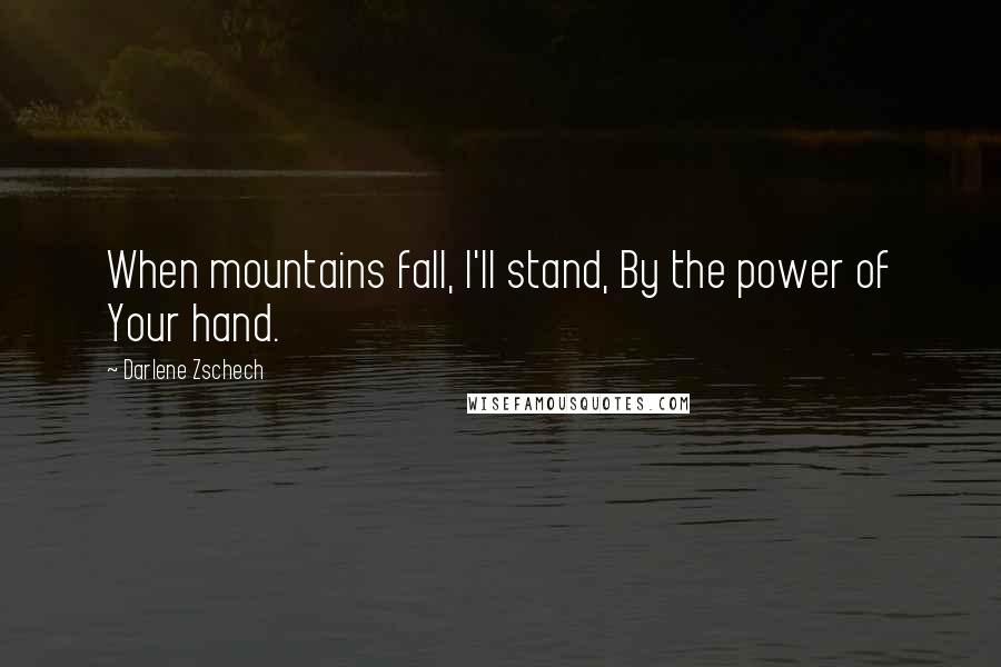 Darlene Zschech Quotes: When mountains fall, I'll stand, By the power of Your hand.