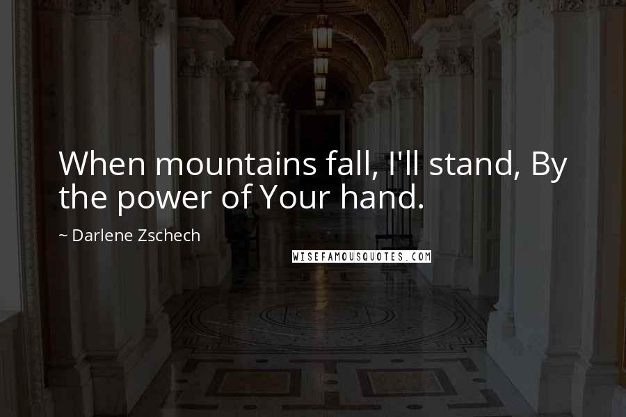 Darlene Zschech Quotes: When mountains fall, I'll stand, By the power of Your hand.