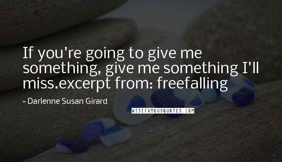 Darlenne Susan Girard Quotes: If you're going to give me something, give me something I'll miss.excerpt from: freefalling
