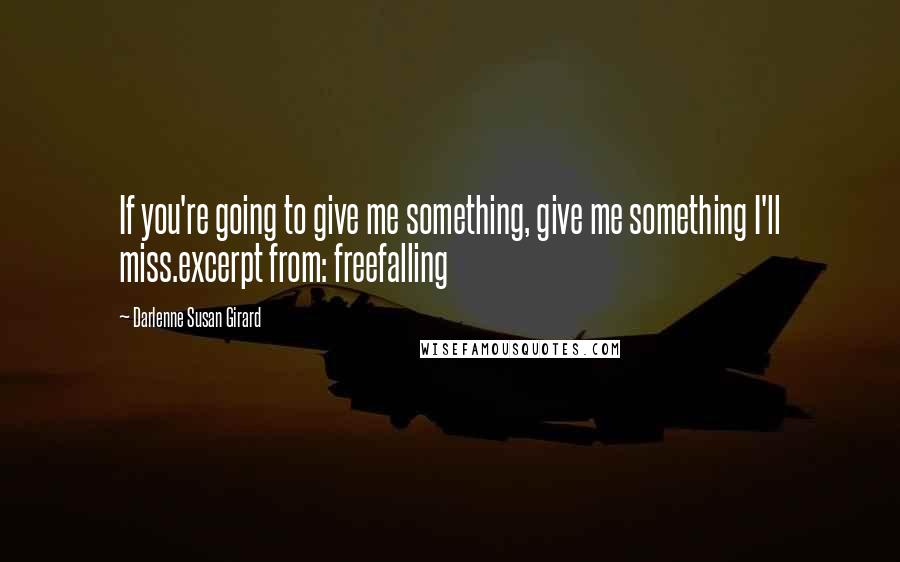 Darlenne Susan Girard Quotes: If you're going to give me something, give me something I'll miss.excerpt from: freefalling