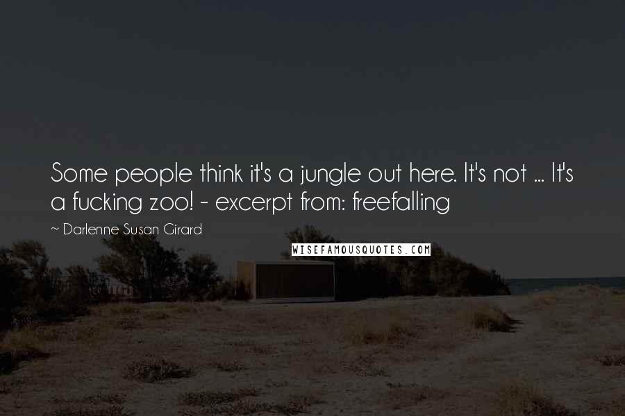 Darlenne Susan Girard Quotes: Some people think it's a jungle out here. It's not ... It's a fucking zoo! - excerpt from: freefalling