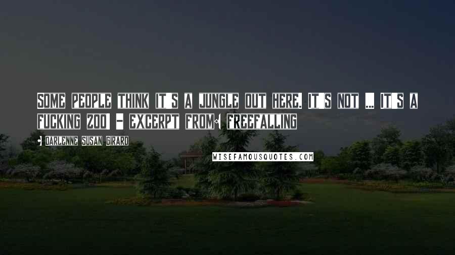 Darlenne Susan Girard Quotes: Some people think it's a jungle out here. It's not ... It's a fucking zoo! - excerpt from: freefalling