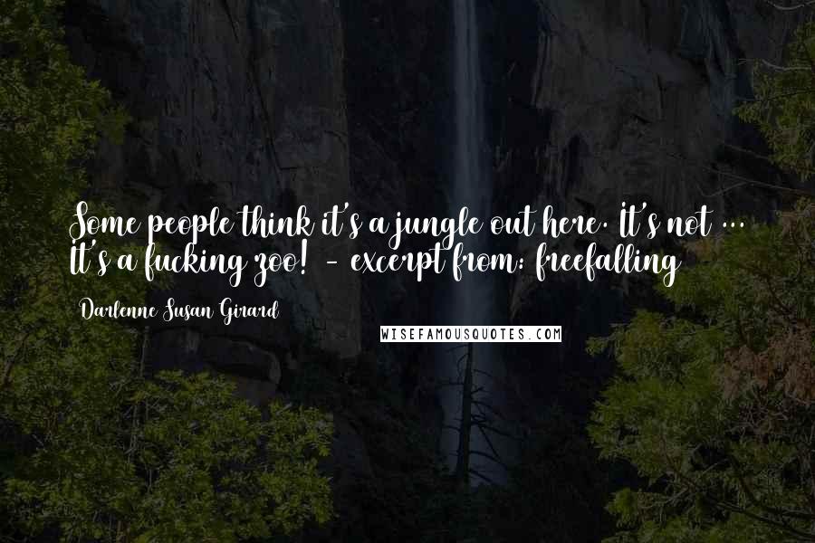 Darlenne Susan Girard Quotes: Some people think it's a jungle out here. It's not ... It's a fucking zoo! - excerpt from: freefalling