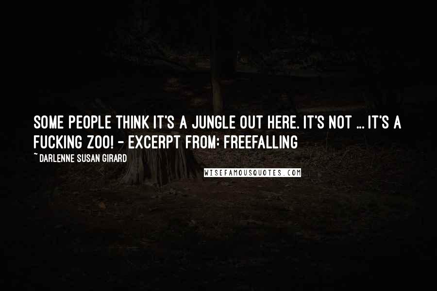 Darlenne Susan Girard Quotes: Some people think it's a jungle out here. It's not ... It's a fucking zoo! - excerpt from: freefalling