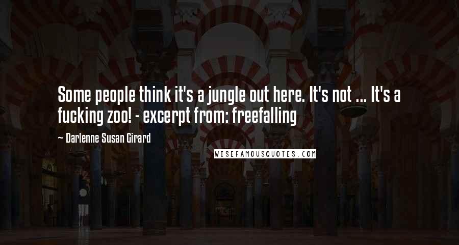Darlenne Susan Girard Quotes: Some people think it's a jungle out here. It's not ... It's a fucking zoo! - excerpt from: freefalling