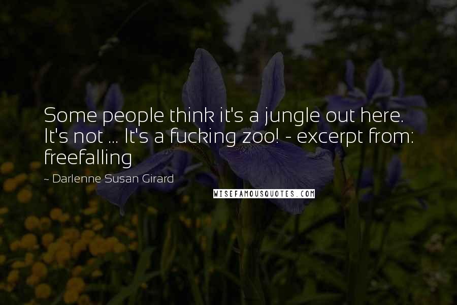 Darlenne Susan Girard Quotes: Some people think it's a jungle out here. It's not ... It's a fucking zoo! - excerpt from: freefalling