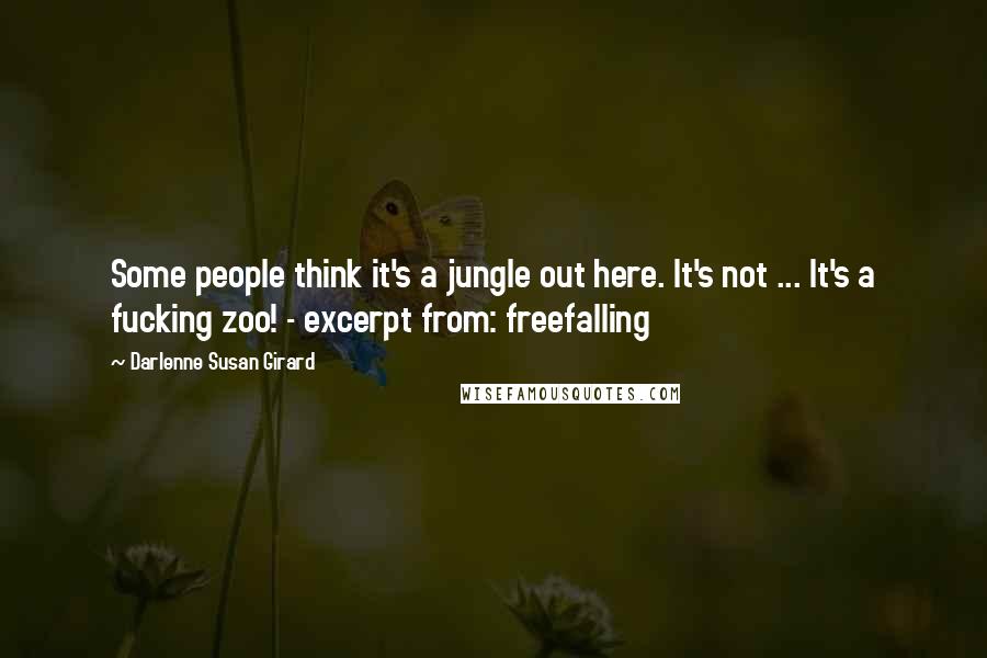 Darlenne Susan Girard Quotes: Some people think it's a jungle out here. It's not ... It's a fucking zoo! - excerpt from: freefalling