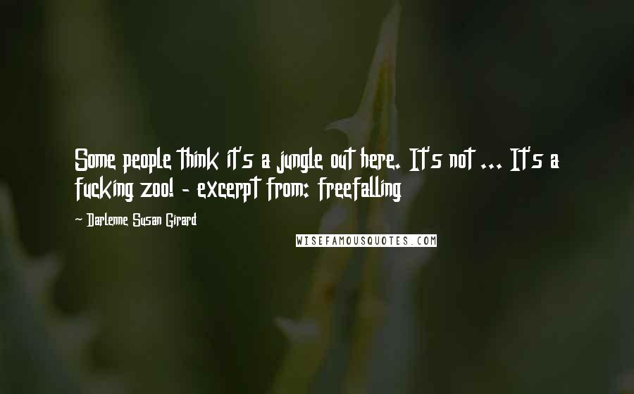 Darlenne Susan Girard Quotes: Some people think it's a jungle out here. It's not ... It's a fucking zoo! - excerpt from: freefalling