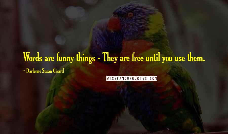 Darlenne Susan Girard Quotes: Words are funny things - They are free until you use them.