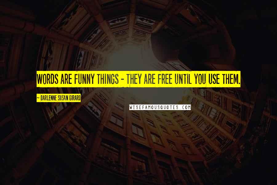 Darlenne Susan Girard Quotes: Words are funny things - They are free until you use them.