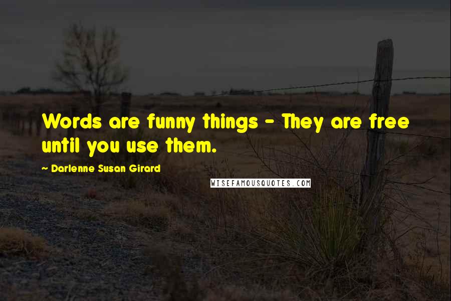 Darlenne Susan Girard Quotes: Words are funny things - They are free until you use them.