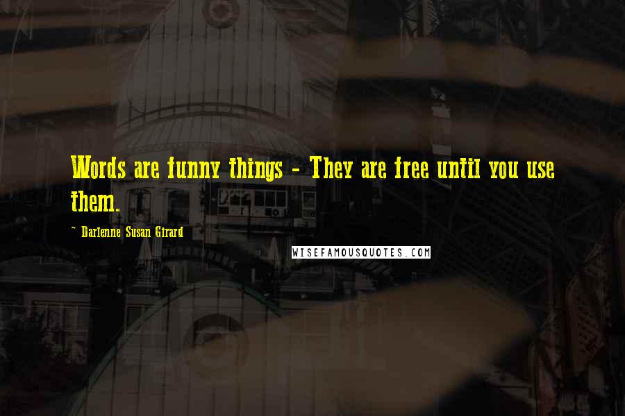 Darlenne Susan Girard Quotes: Words are funny things - They are free until you use them.