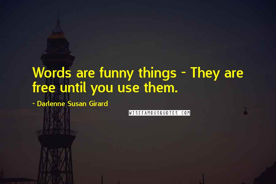 Darlenne Susan Girard Quotes: Words are funny things - They are free until you use them.