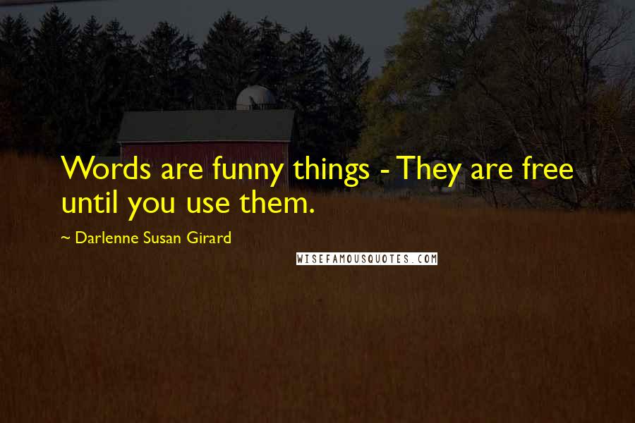 Darlenne Susan Girard Quotes: Words are funny things - They are free until you use them.