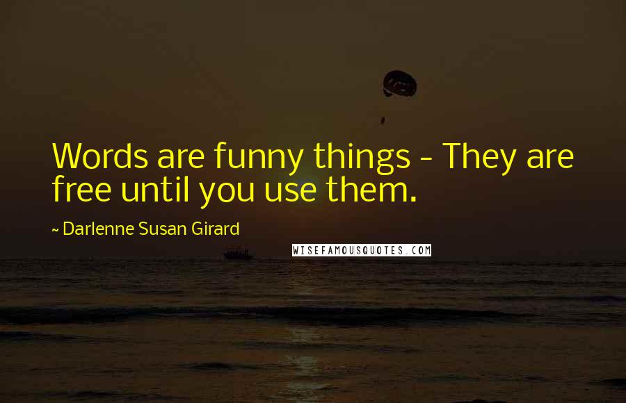 Darlenne Susan Girard Quotes: Words are funny things - They are free until you use them.