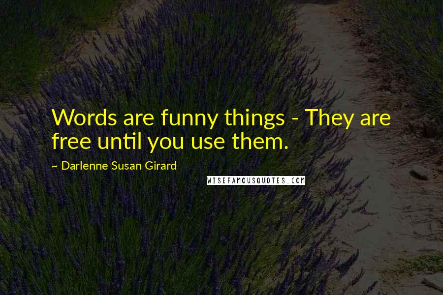 Darlenne Susan Girard Quotes: Words are funny things - They are free until you use them.