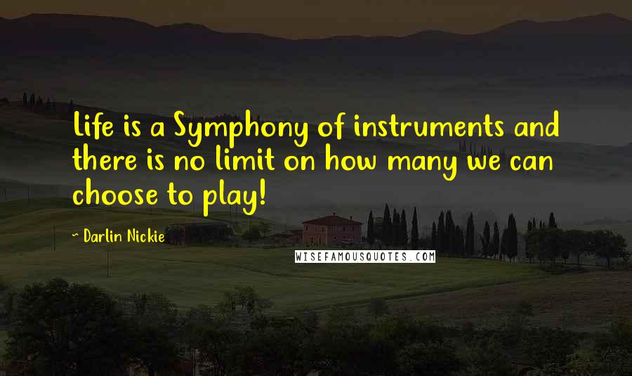 Darlin Nickie Quotes: Life is a Symphony of instruments and there is no limit on how many we can choose to play!