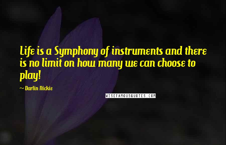 Darlin Nickie Quotes: Life is a Symphony of instruments and there is no limit on how many we can choose to play!