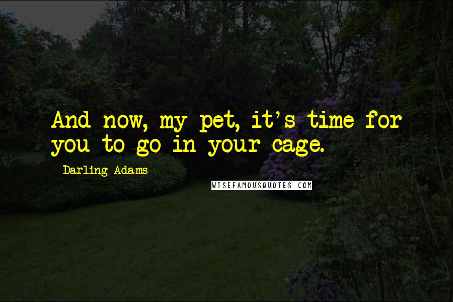 Darling Adams Quotes: And now, my pet, it's time for you to go in your cage.