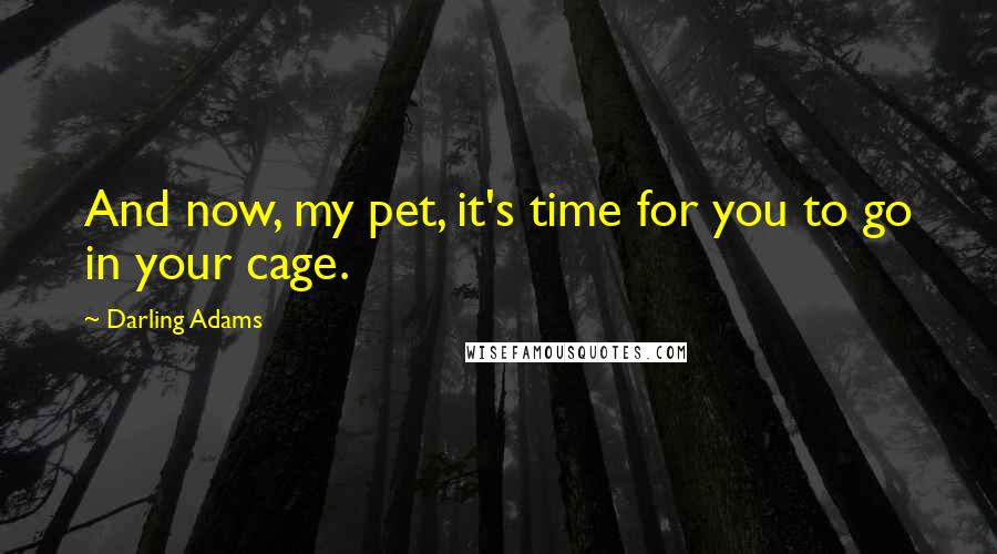 Darling Adams Quotes: And now, my pet, it's time for you to go in your cage.