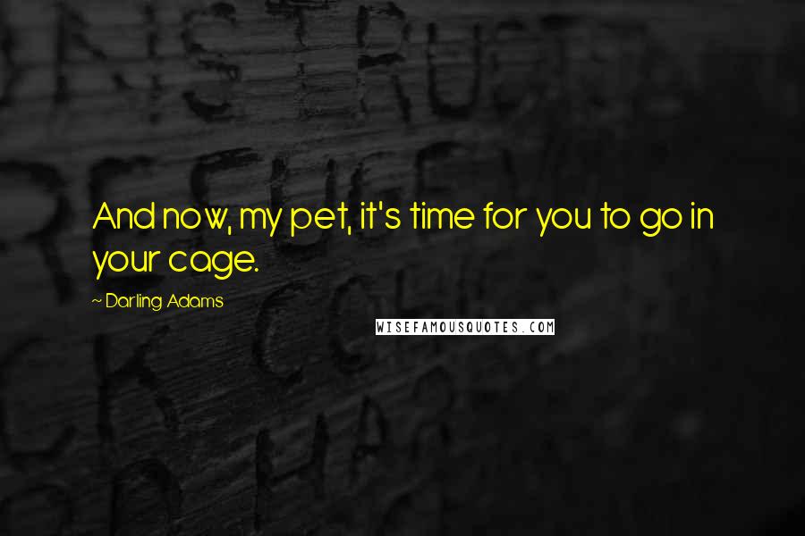 Darling Adams Quotes: And now, my pet, it's time for you to go in your cage.