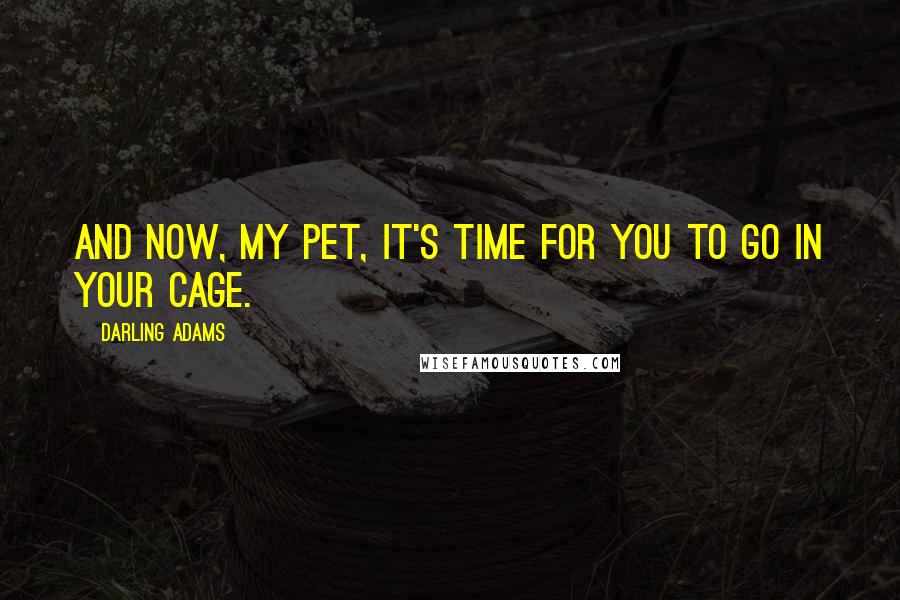 Darling Adams Quotes: And now, my pet, it's time for you to go in your cage.