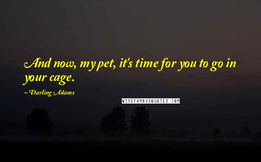 Darling Adams Quotes: And now, my pet, it's time for you to go in your cage.