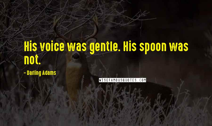 Darling Adams Quotes: His voice was gentle. His spoon was not.