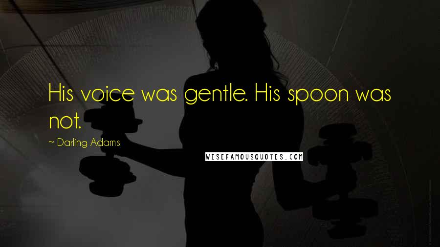 Darling Adams Quotes: His voice was gentle. His spoon was not.