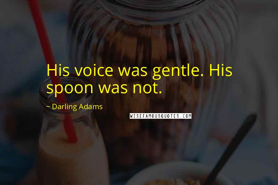 Darling Adams Quotes: His voice was gentle. His spoon was not.