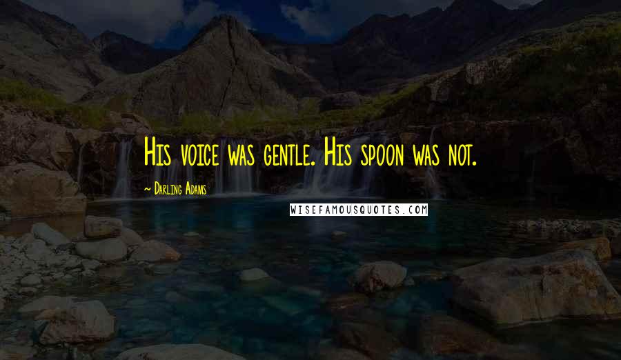 Darling Adams Quotes: His voice was gentle. His spoon was not.