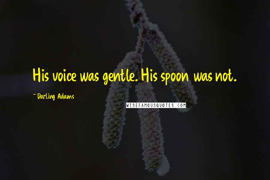 Darling Adams Quotes: His voice was gentle. His spoon was not.