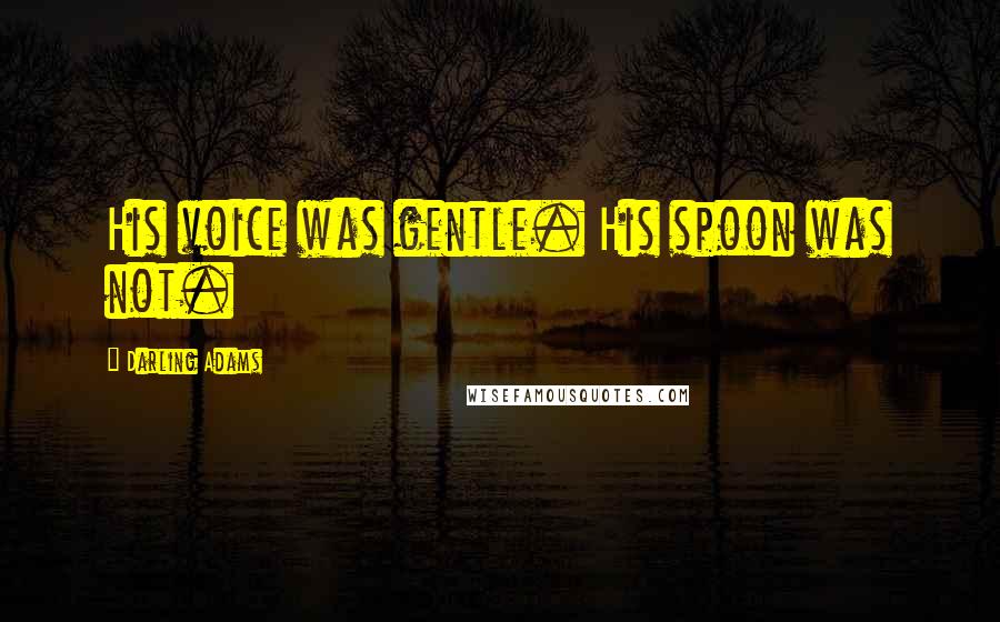 Darling Adams Quotes: His voice was gentle. His spoon was not.