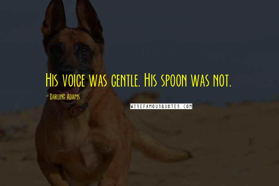Darling Adams Quotes: His voice was gentle. His spoon was not.