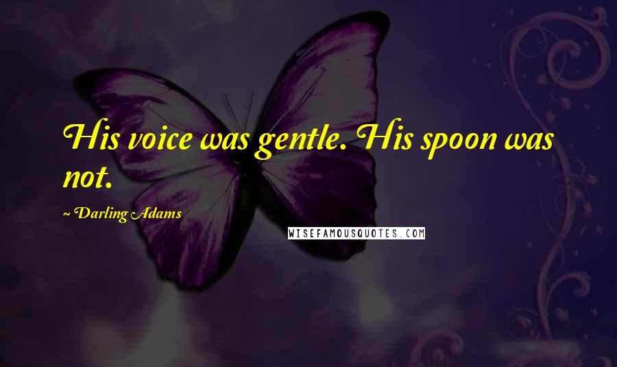 Darling Adams Quotes: His voice was gentle. His spoon was not.