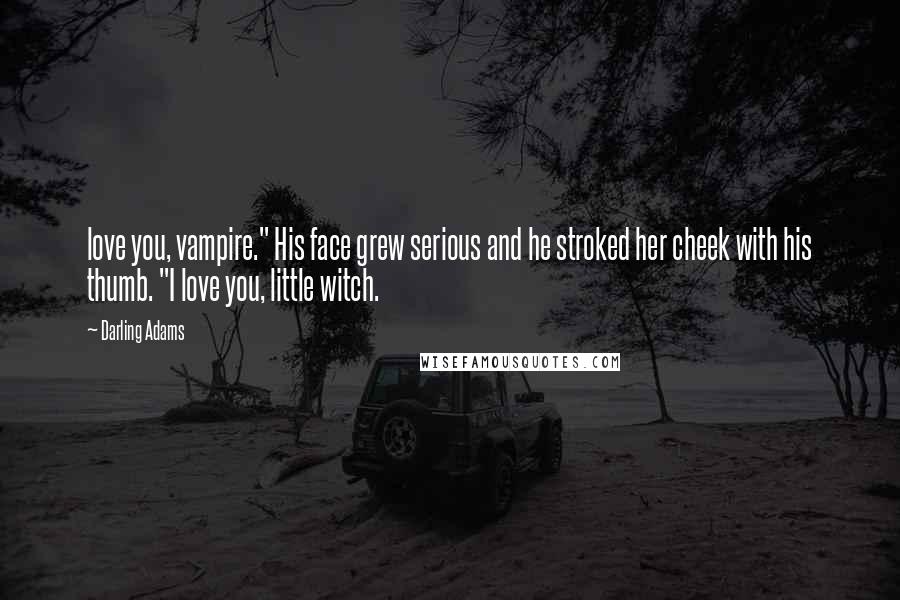 Darling Adams Quotes: love you, vampire." His face grew serious and he stroked her cheek with his thumb. "I love you, little witch.