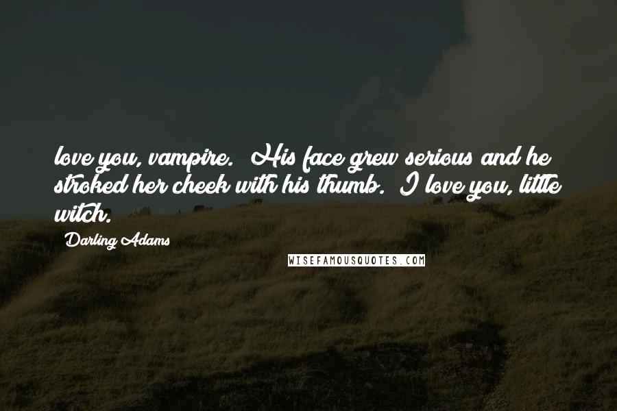 Darling Adams Quotes: love you, vampire." His face grew serious and he stroked her cheek with his thumb. "I love you, little witch.