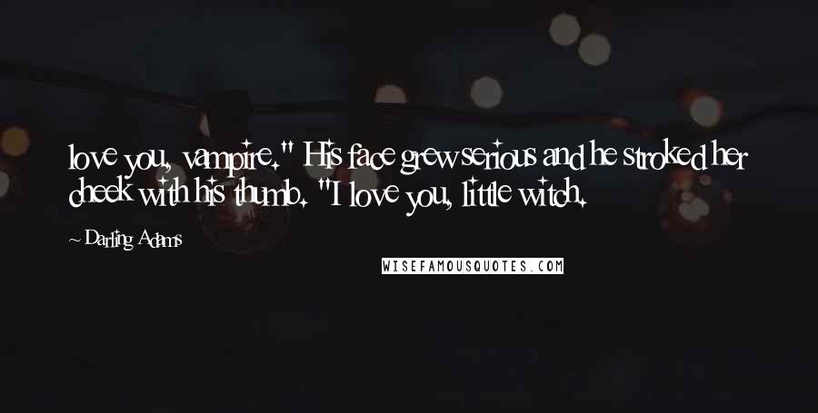 Darling Adams Quotes: love you, vampire." His face grew serious and he stroked her cheek with his thumb. "I love you, little witch.