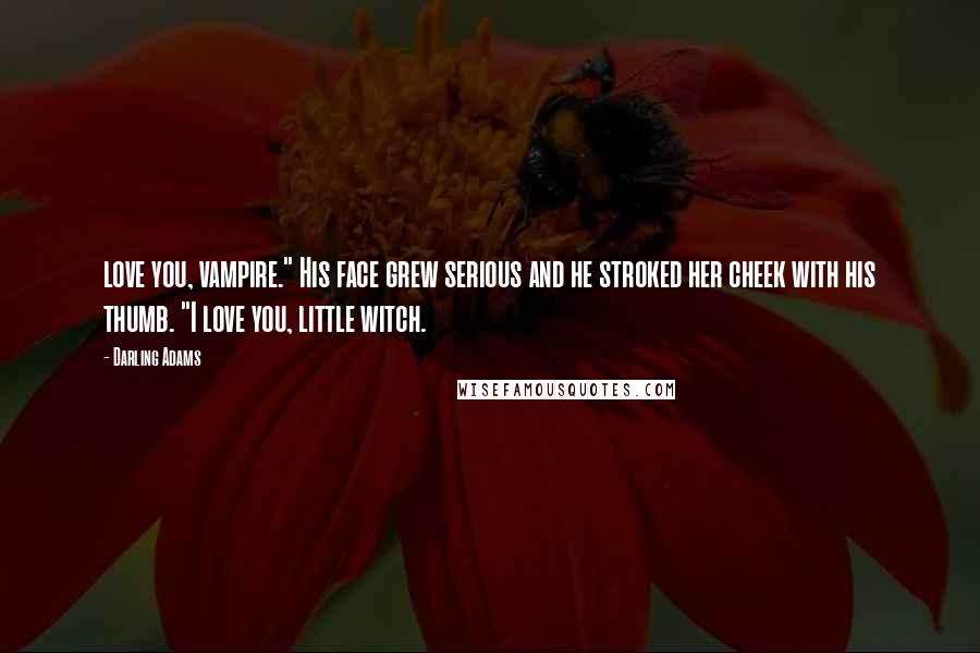 Darling Adams Quotes: love you, vampire." His face grew serious and he stroked her cheek with his thumb. "I love you, little witch.