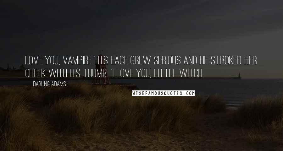 Darling Adams Quotes: love you, vampire." His face grew serious and he stroked her cheek with his thumb. "I love you, little witch.