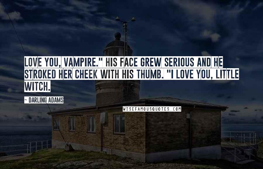 Darling Adams Quotes: love you, vampire." His face grew serious and he stroked her cheek with his thumb. "I love you, little witch.