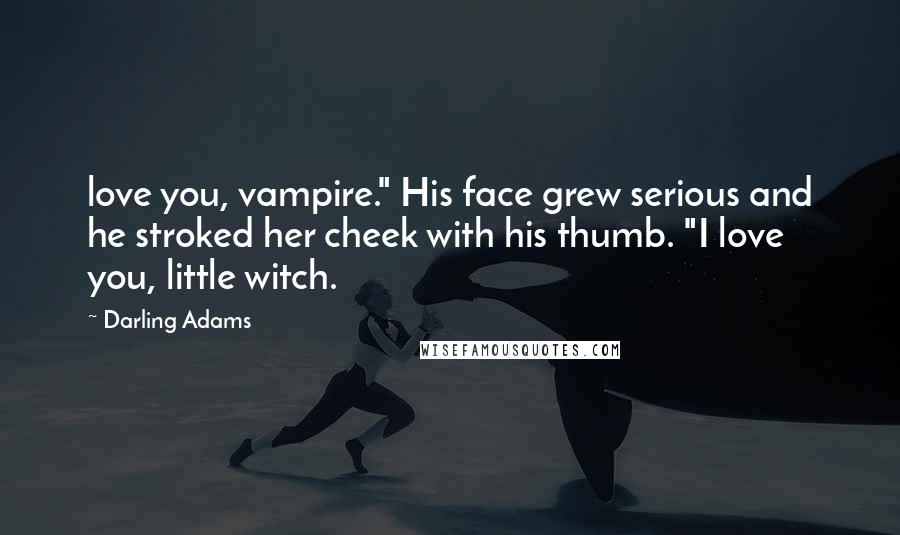 Darling Adams Quotes: love you, vampire." His face grew serious and he stroked her cheek with his thumb. "I love you, little witch.