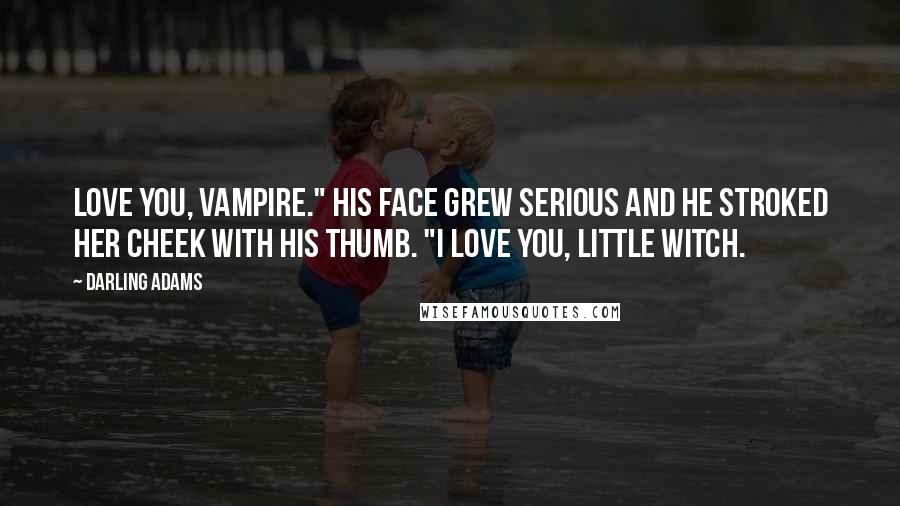 Darling Adams Quotes: love you, vampire." His face grew serious and he stroked her cheek with his thumb. "I love you, little witch.