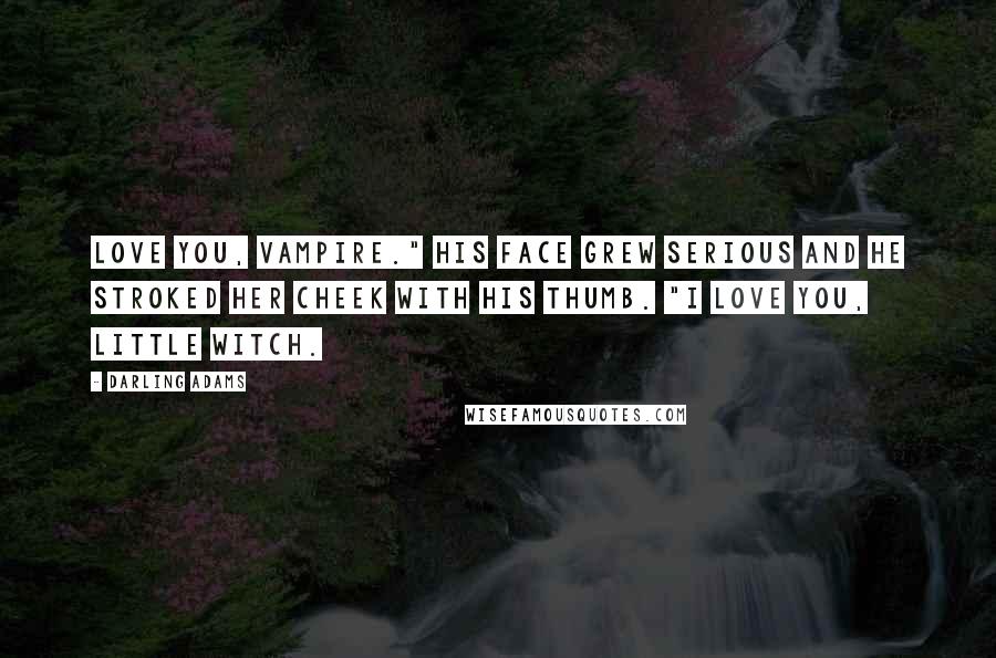 Darling Adams Quotes: love you, vampire." His face grew serious and he stroked her cheek with his thumb. "I love you, little witch.