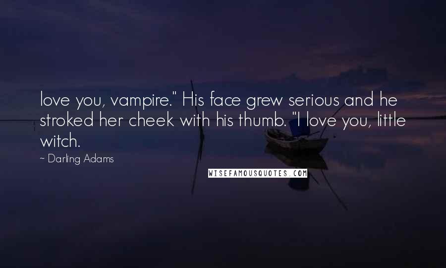 Darling Adams Quotes: love you, vampire." His face grew serious and he stroked her cheek with his thumb. "I love you, little witch.