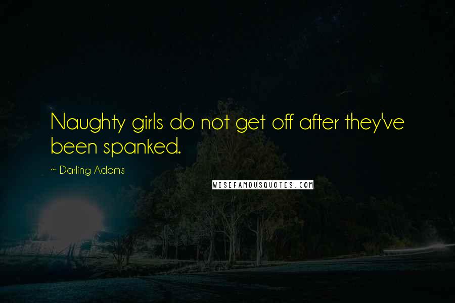 Darling Adams Quotes: Naughty girls do not get off after they've been spanked.