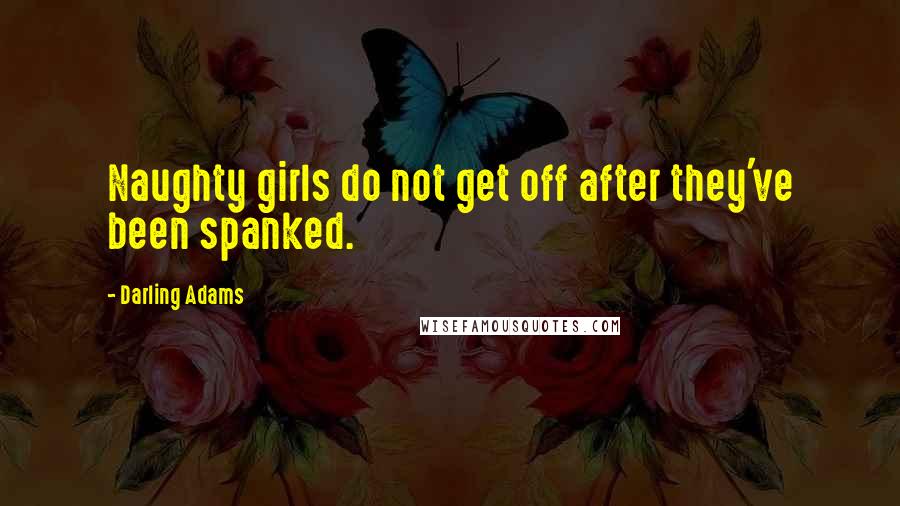 Darling Adams Quotes: Naughty girls do not get off after they've been spanked.