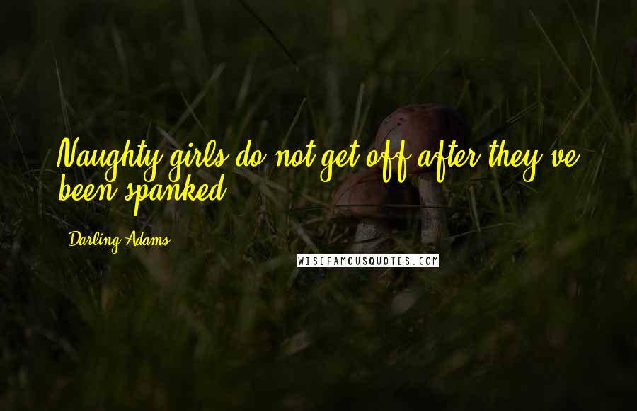 Darling Adams Quotes: Naughty girls do not get off after they've been spanked.