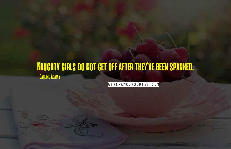 Darling Adams Quotes: Naughty girls do not get off after they've been spanked.